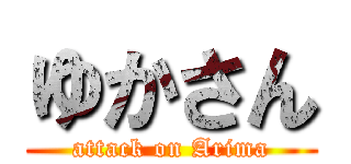 ゆかさん (attack on Arima)
