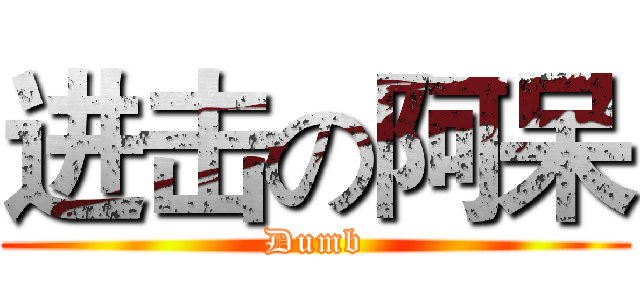 进击の阿呆 (Dumb)