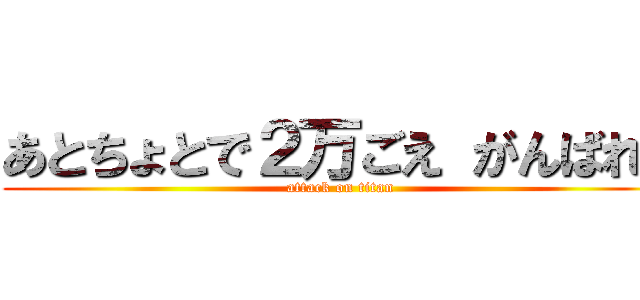 あとちょとで２万ごえ がんばれ！ (attack on titan)