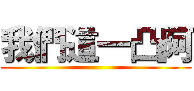 我們這一凸阿 ()