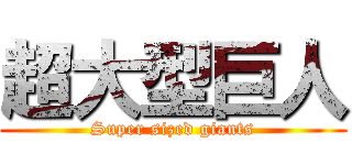 超大型巨人 (Super sized giants)