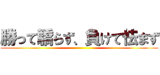 勝って驕らず、負けて怯まず ()