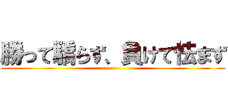 勝って驕らず、負けて怯まず ()