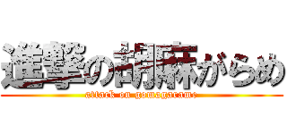進撃の胡麻がらめ (attack on gomagarame)