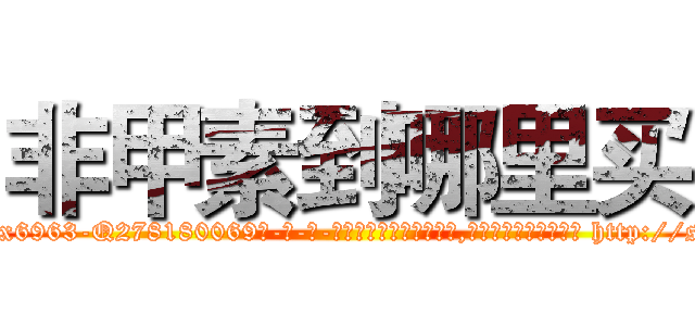 非甲素到哪里买 (非甲素到哪里买【电-186x2687x6963-Q278180069元-吉-药-业】我们做的是长期生意,靠的是老客户长期支持 http://sngk.net/DGexwL
)