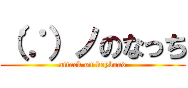 （∵）ノのなっち (attack on keyboad)