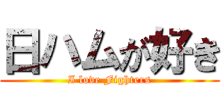 日ハムが好き (I love Fighters)