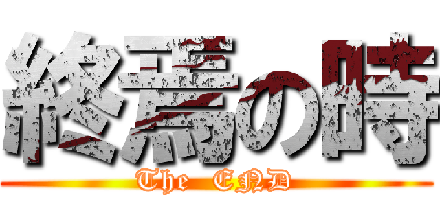終焉の時 (The  END)