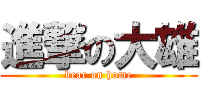 進撃の大雄 (bear on home)