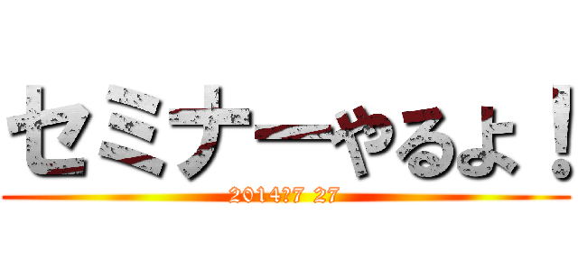 セミナーやるよ！ (2014　7 27)