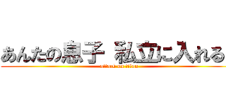 あんたの息子 私立に入れるよ (attack on titan)