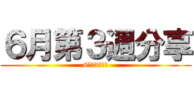 ６月第３週分享 (6月第3週分享)