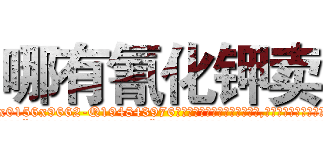 哪有氰化钾卖 (哪有氰化钾卖【电.话186x0156x9662-Q194843976林氏药业】我们做的是长期生意,靠的是老客户长期支持
参考消息网2月20日报道 韩媒称，“剩女多、离婚率高的城市，房价一定会上涨。”这是中国经济学家金岩石2016年12月参加在上海举行的房地产相关论坛时说的话。
)