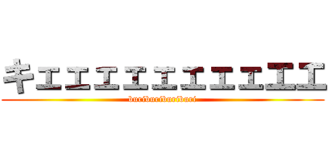 キェェェェェェェェエエ (buriburiburiburi)