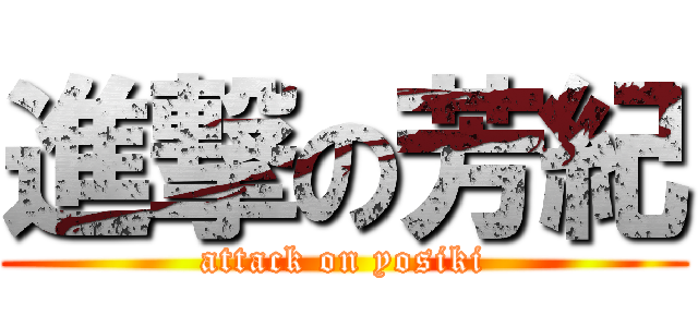 進撃の芳紀 (attack on yosiki)