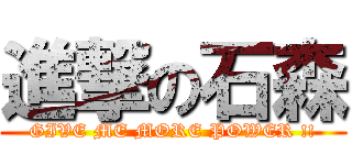 進撃の石森 (GIVE ME MORE POWER !!)
