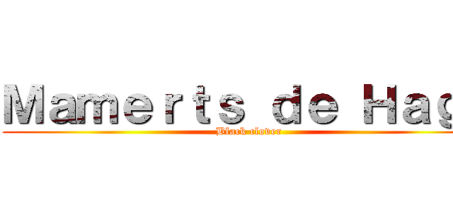 Ｍａｍｅｒｔｓ ｄｅ Ｈａｇｅ (Black clover)