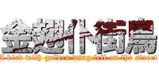 金翅仆街鳥 (A bird with golden wing fell on the street)