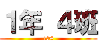 １年 ４班 (104)