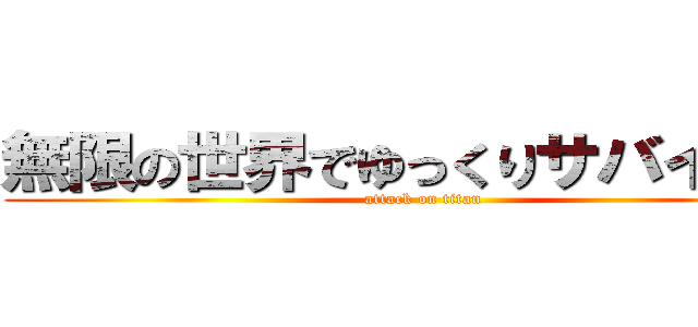 無限の世界でゆっくりサバイバル (attack on titan)