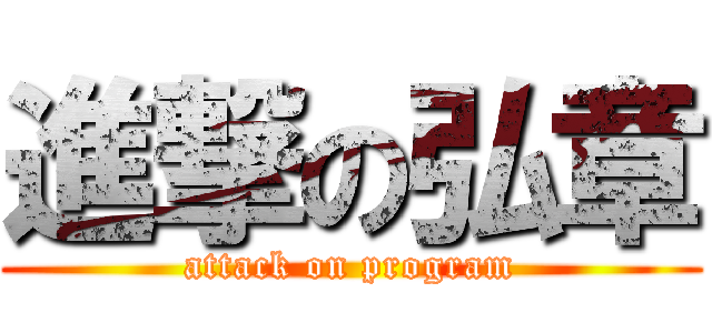 進撃の弘章 (attack on program)