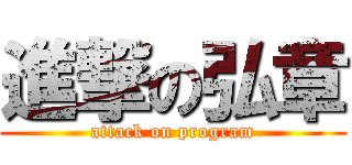 進撃の弘章 (attack on program)