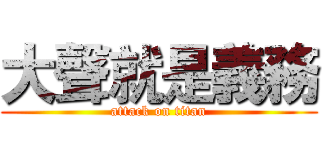 大聲就是義務 (attack on titan)