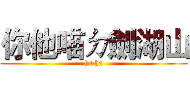 你他喵ㄉ劍湖山 (ha ha)