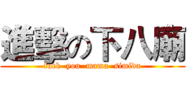 進擊の下八廟 (fuck  you  mama  simida)