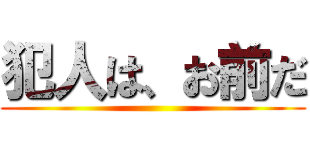 犯人は、お前だ ()