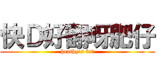 快Ｄ好翻呀肥仔 (heathy\'s fat)