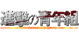 進擊の青年組 (attack on youth group)
