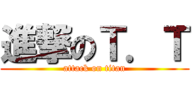 進撃のＴ．Ｔ (attack on titan)
