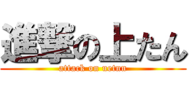 進撃の上たん (attack on uetnn)