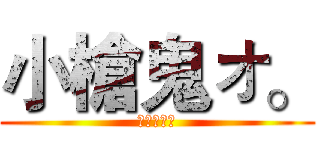 小槍鬼ォ。 (小槍鬼ォ。)