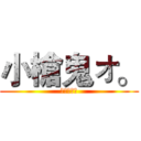 小槍鬼ォ。 (小槍鬼ォ。)