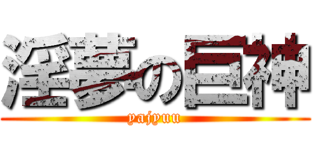 淫夢の巨神 (yajyuu)