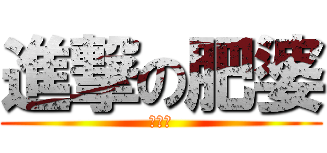 進撃の肥婆 (陳微淳)
