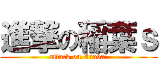 進撃の稲葉ｓ (attack on Inabaｓ)