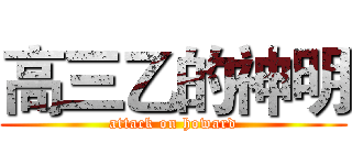 高三乙的神明 (attack on howard)