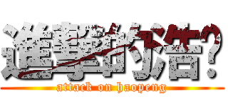 進撃的浩鹏 (attack on haopeng)