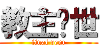 教主现世 (final vent)