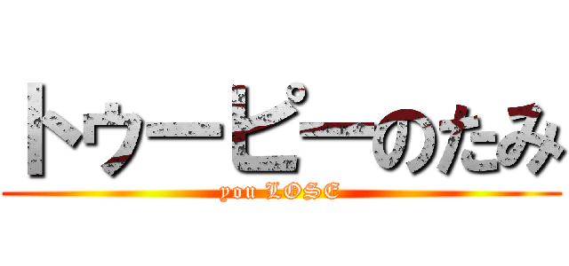 トゥーピーのたみ (you LOSE)
