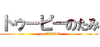 トゥーピーのたみ (you LOSE)