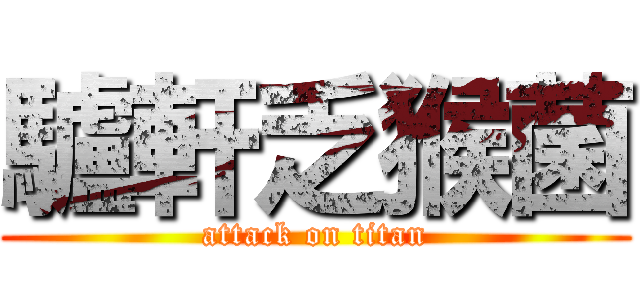 驢軒乏猴菌 (attack on titan)