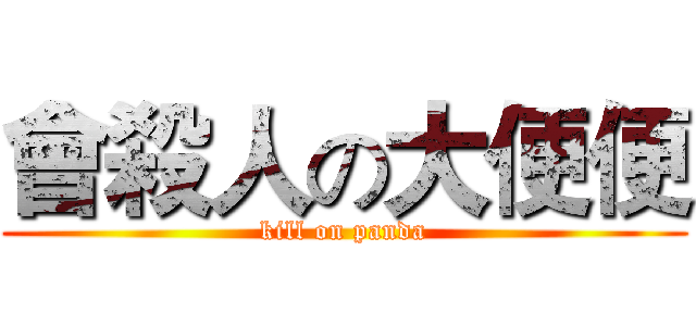 會殺人の大便便 (kill on panda)