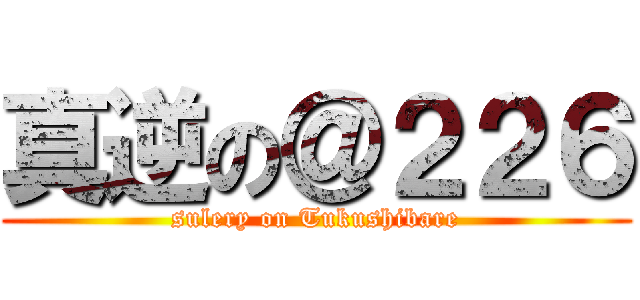 真逆の＠２２６ (sulery on Tukushibare)