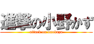進撃の小野かず (attack on onokazu)