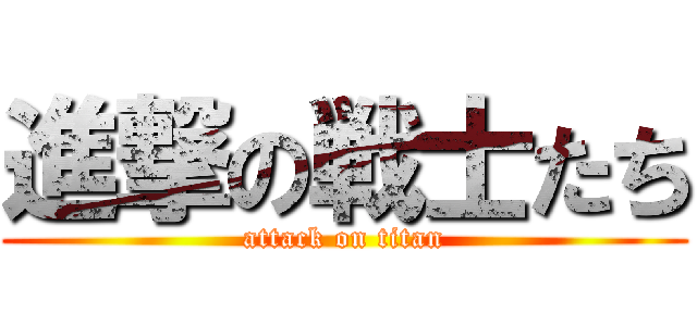 進撃の戦士たち (attack on titan)