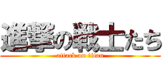 進撃の戦士たち (attack on titan)